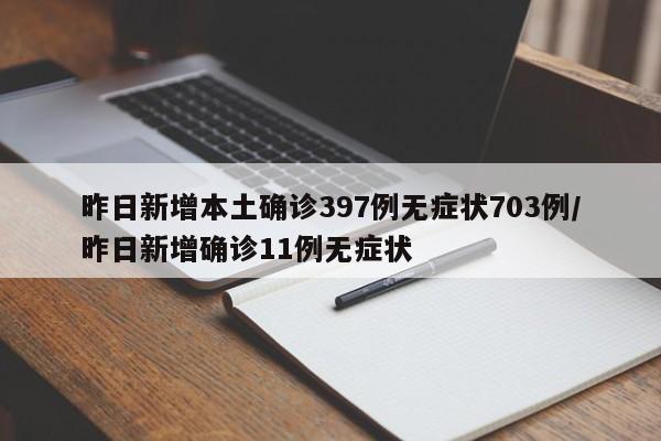 昨日新增本土确诊397例无症状703例/昨日新增确诊11例无症状
