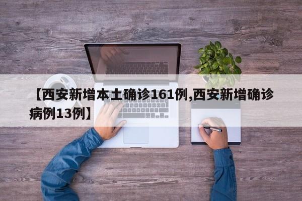 【西安新增本土确诊161例,西安新增确诊病例13例】