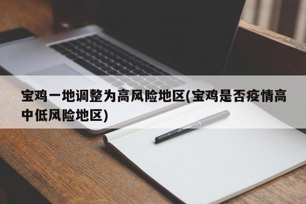 宝鸡一地调整为高风险地区(宝鸡是否疫情高中低风险地区)