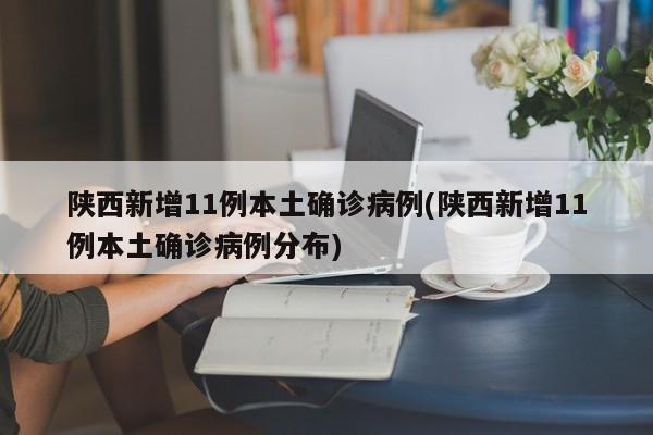 陕西新增11例本土确诊病例(陕西新增11例本土确诊病例分布)