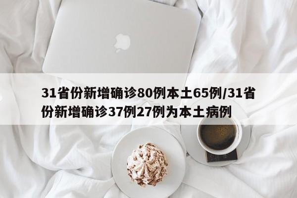 31省份新增确诊80例本土65例/31省份新增确诊37例27例为本土病例