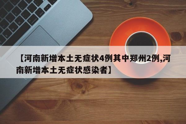 【河南新增本土无症状4例其中郑州2例,河南新增本土无症状感染者】