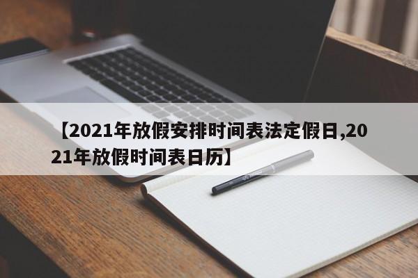 【2021年放假安排时间表法定假日,2021年放假时间表日历】