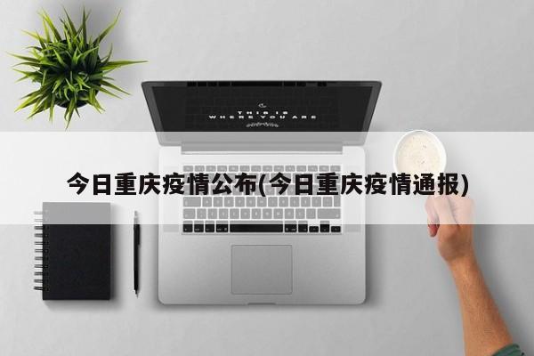 今日重庆疫情公布(今日重庆疫情通报)