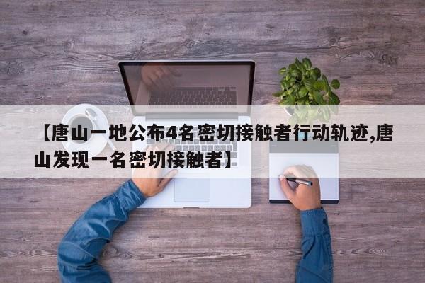 【唐山一地公布4名密切接触者行动轨迹,唐山发现一名密切接触者】
