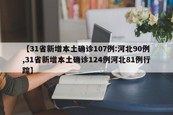 【31省新增本土确诊107例:河北90例,31省新增本土确诊124例河北81例行踪】