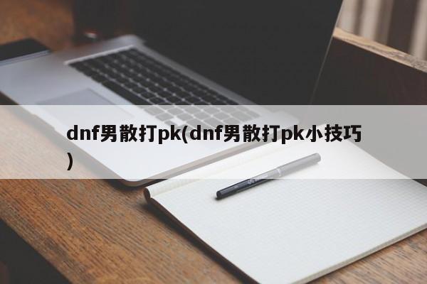 dnf男散打pk(dnf男散打pk小技巧)