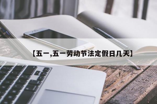 【五一,五一劳动节法定假日几天】