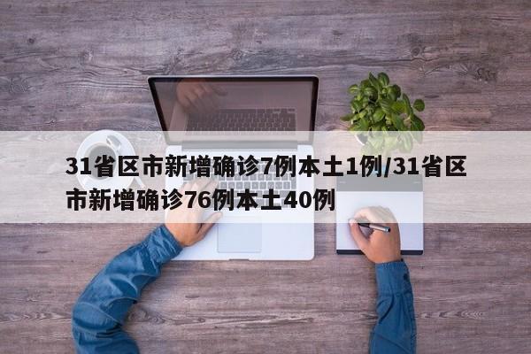 31省区市新增确诊7例本土1例/31省区市新增确诊76例本土40例