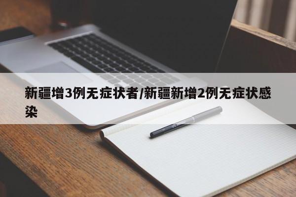 新疆增3例无症状者/新疆新增2例无症状感染