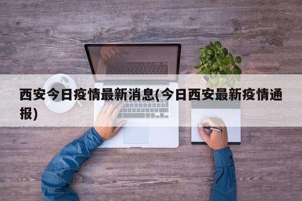 西安今日疫情最新消息(今日西安最新疫情通报)