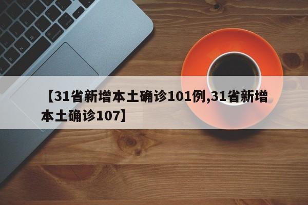 【31省新增本土确诊101例,31省新增本土确诊107】