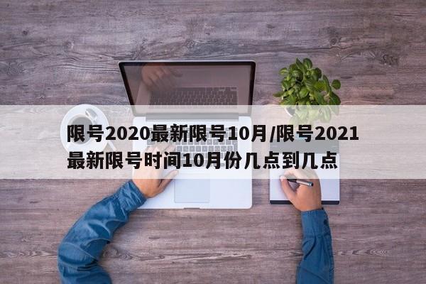 限号2020最新限号10月/限号2021最新限号时间10月份几点到几点