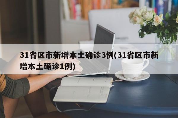 31省区市新增本土确诊3例(31省区市新增本土确诊1例)