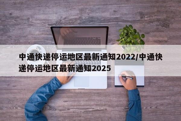 中通快递停运地区最新通知2022/中通快递停运地区最新通知2025