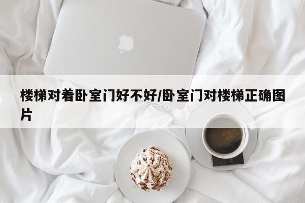 楼梯对着卧室门好不好/卧室门对楼梯正确图片