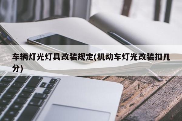 车辆灯光灯具改装规定(机动车灯光改装扣几分)