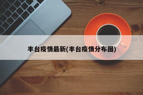 丰台疫情最新(丰台疫情分布图)
