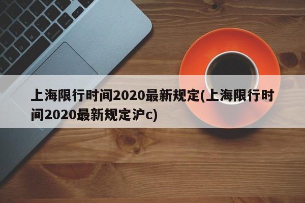 上海限行时间2020最新规定(上海限行时间2020最新规定沪c)