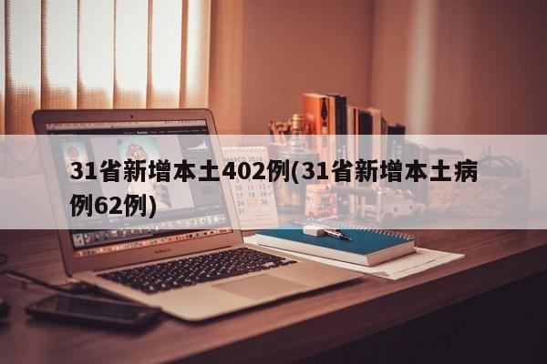 31省新增本土402例(31省新增本土病例62例)