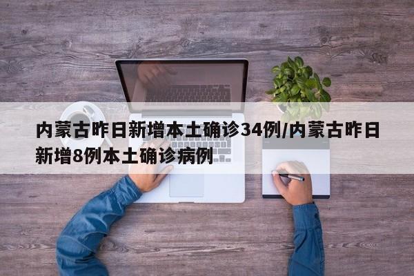 内蒙古昨日新增本土确诊34例/内蒙古昨日新增8例本土确诊病例