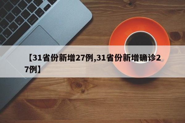 【31省份新增27例,31省份新增确诊27例】