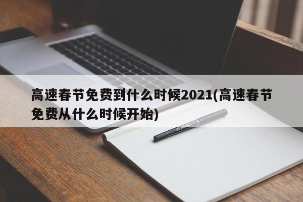 高速春节免费到什么时候2021(高速春节免费从什么时候开始)