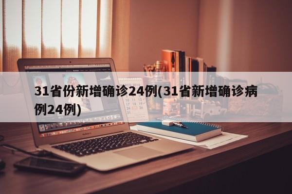 31省份新增确诊24例(31省新增确诊病例24例)
