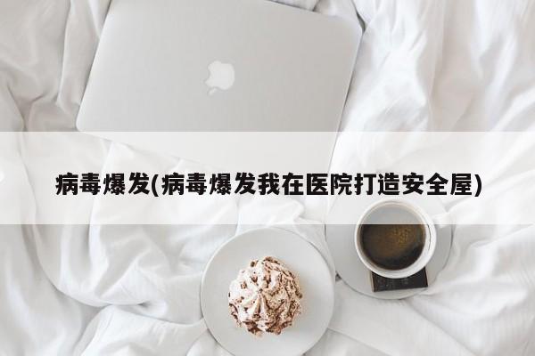 病毒爆发(病毒爆发我在医院打造安全屋)