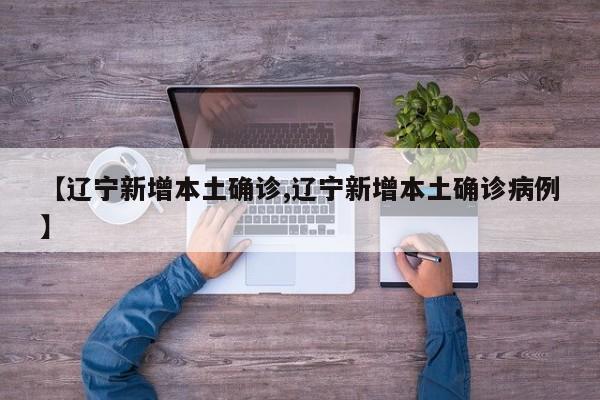 【辽宁新增本土确诊,辽宁新增本土确诊病例】