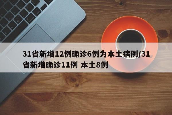 31省新增12例确诊6例为本土病例/31省新增确诊11例 本土8例