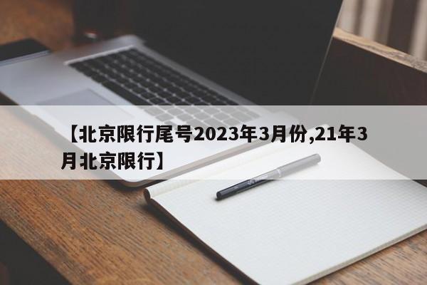 【北京限行尾号2023年3月份,21年3月北京限行】