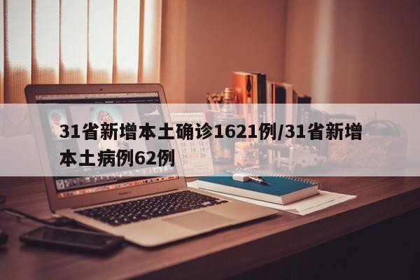 31省新增本土确诊1621例/31省新增本土病例62例