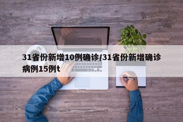 31省份新增10例确诊/31省份新增确诊病例15例t