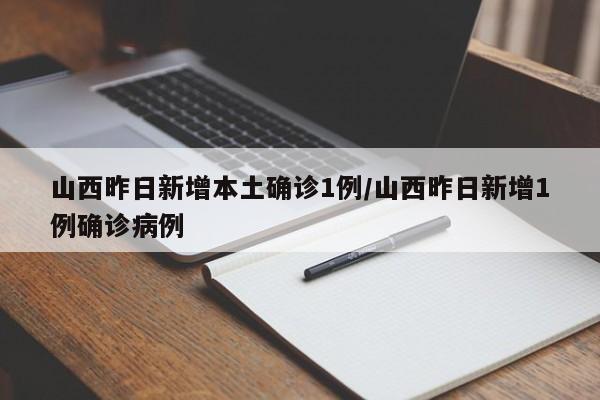 山西昨日新增本土确诊1例/山西昨日新增1例确诊病例