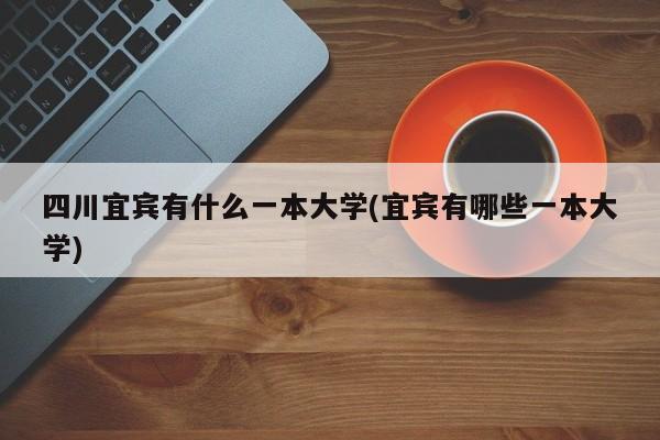 四川宜宾有什么一本大学(宜宾有哪些一本大学)