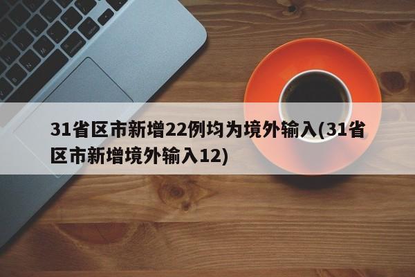 31省区市新增22例均为境外输入(31省区市新增境外输入12)