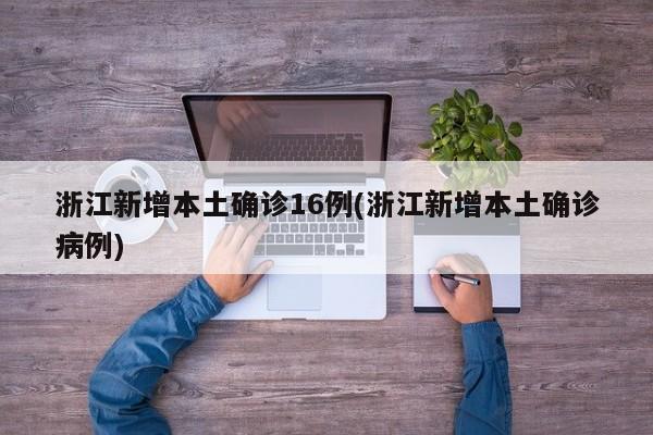 浙江新增本土确诊16例(浙江新增本土确诊病例)
