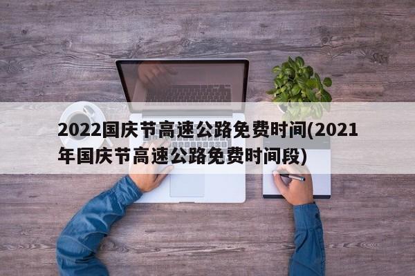 2022国庆节高速公路免费时间(2021年国庆节高速公路免费时间段)
