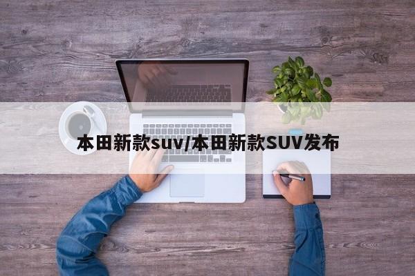本田新款suv/本田新款SUV发布