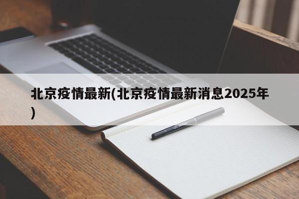 北京疫情最新(北京疫情最新消息2025年)