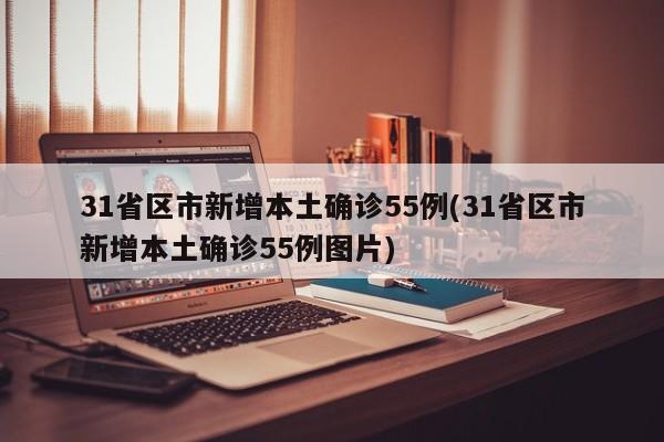 31省区市新增本土确诊55例(31省区市新增本土确诊55例图片)