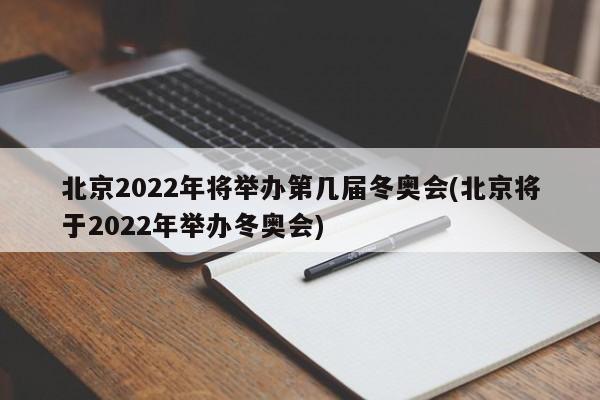 北京2022年将举办第几届冬奥会(北京将于2022年举办冬奥会)
