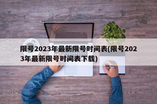 限号2023年最新限号时间表(限号2023年最新限号时间表下载)