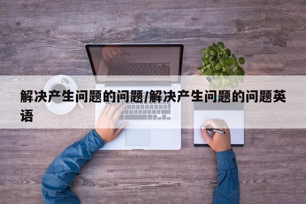 解决产生问题的问题/解决产生问题的问题英语