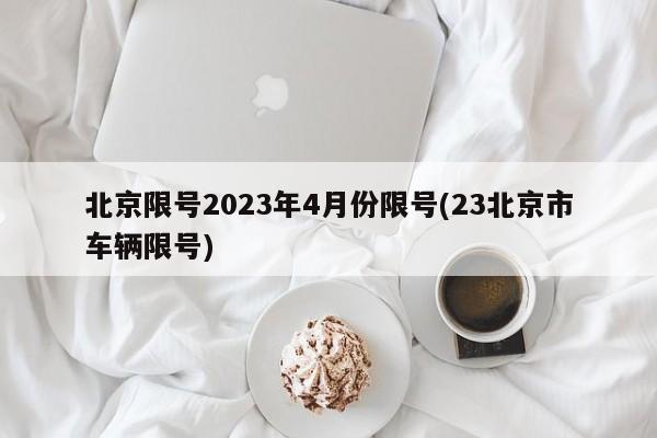 北京限号2023年4月份限号(23北京市车辆限号)