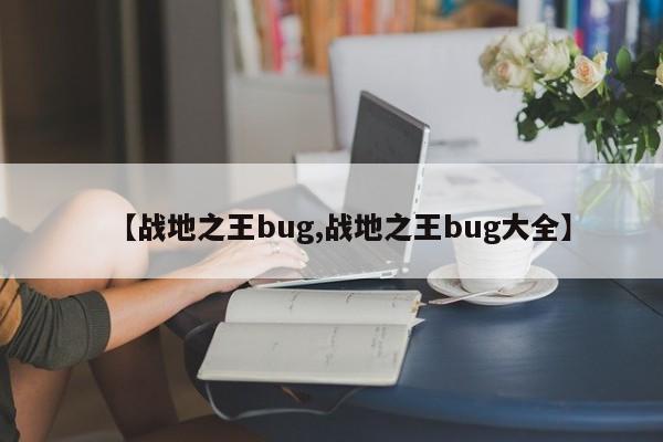 【战地之王bug,战地之王bug大全】