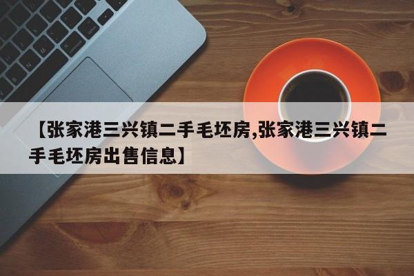 【张家港三兴镇二手毛坯房,张家港三兴镇二手毛坯房出售信息】