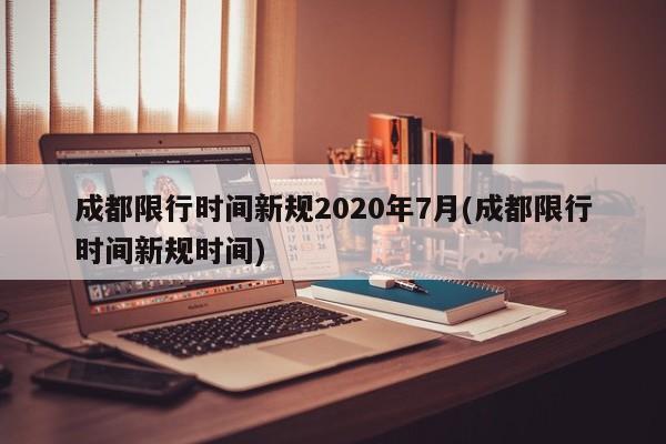 成都限行时间新规2020年7月(成都限行时间新规时间)