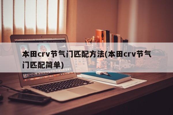 本田crv节气门匹配方法(本田crv节气门匹配简单)